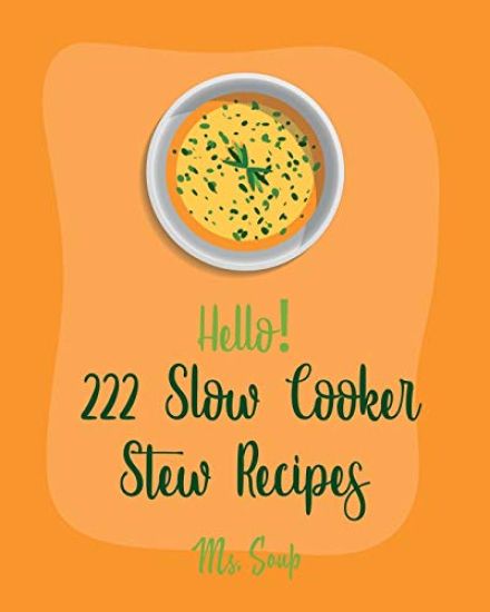 Hello! 222 Slow Cooker Stew Recipes: Best Slow Cooker Stew Cookbook Ever For Beginners [Slow Cooker Mexican Cookbook, Pork Loin Recipe, Ground Beef Re