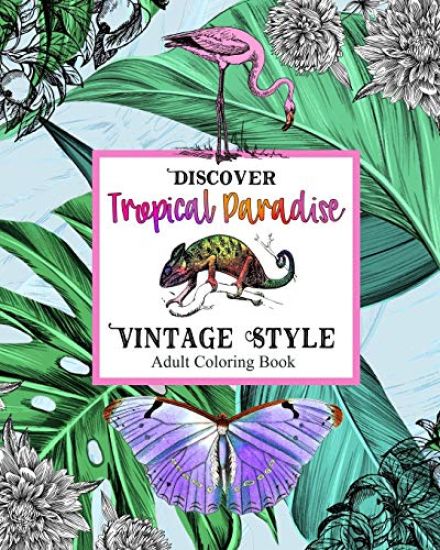 Discover Topical Paradise Vintage Style: Adult Coloring Book: Explore Coloring Pages with Exotic Birds & Animals, Botanical Plants, Jungles, Tropical