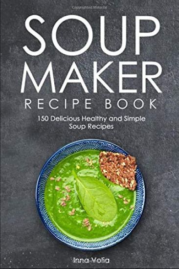 Soup Maker Recipe Book: 150 Delicious Healthy and Simple Soup Recipes