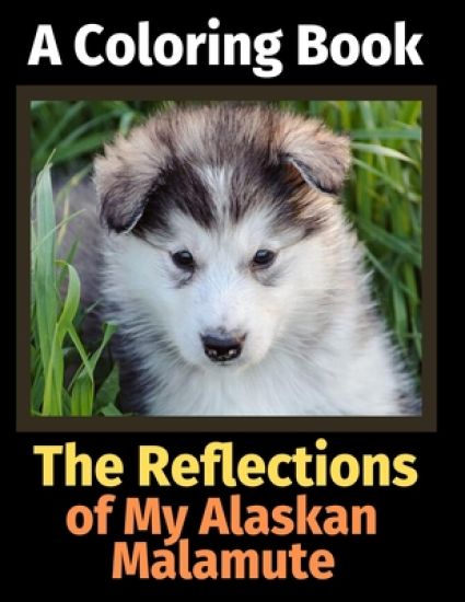 The Reflections of My Alaskan Malamute: A Coloring Book