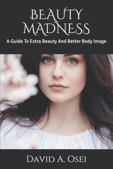 Beauty Madness: A Guide To Extra Beauty And Better Body Image