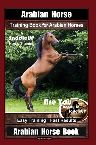 Arabian Horse Training Book for Arabian Horses By Saddle UP Horse Training, Are You Ready to Saddle Up? Easy Training * Fast Results, Arabian Horse Bo
