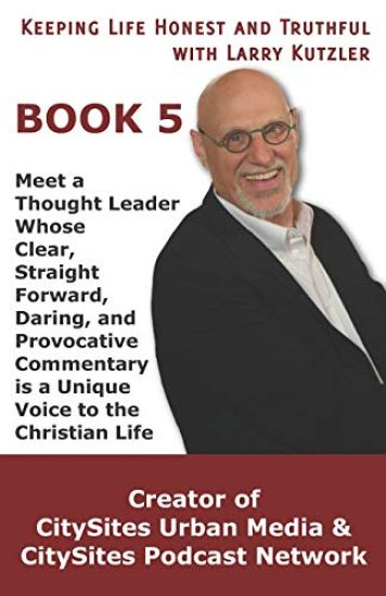Keeping Life Honest and Truthful with Larry Kutzler, BOOK 5: Meet a Thought Leader Whose Clear, Straight Forward, Daring, and Provocative Commentary i