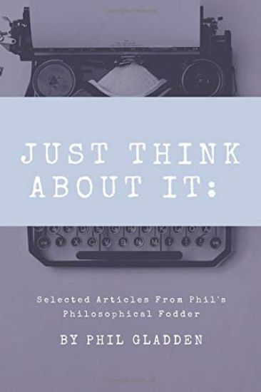 Just Think About It: Selected Articles from Phil's Philosophical Fodder