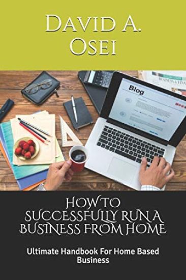 How to Successfully Run a Business from Home: Ultimate Handbook For Home Based Business