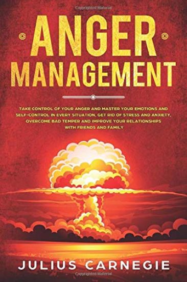 Anger Management: Take Control of Your Anger and Master Your Emotions and Self-Control, Get Rid of Stress And Anxiety, Overcome Bad Temp