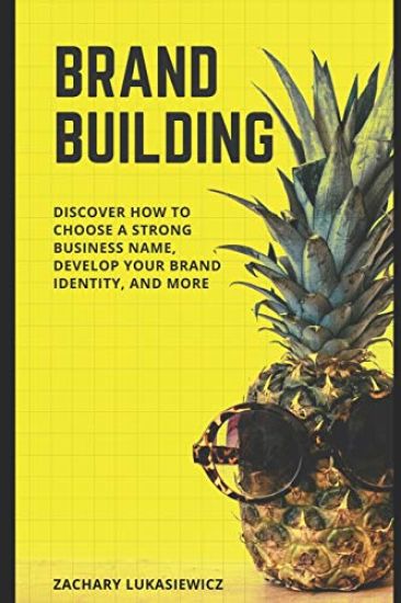 Brand Building: Discover How to Choose a Strong Business Name, Develop Your Brand Identity, and more
