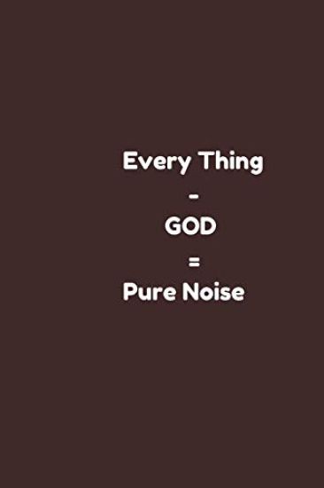 Every Thing - GOD = Pure Noise: (every thing else minus God ) christian note book for, perfect Christmas/ holiday gift for loved one.