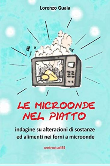 Le Microonde Nel Piatto: Indagine su alterazioni su sostanze ed alimenti nei forni a microonde