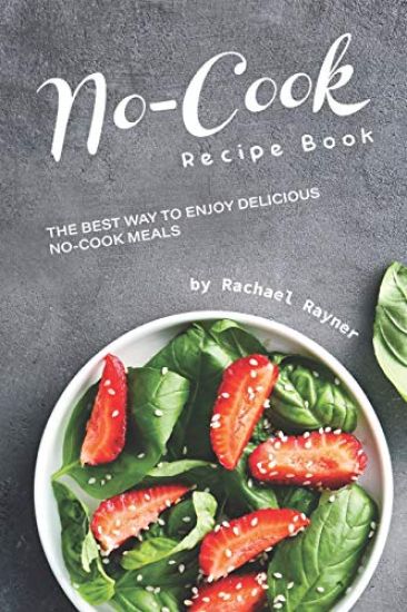 No-Cook Recipe Book: The Best Way to Enjoy Delicious No-Cook Meals