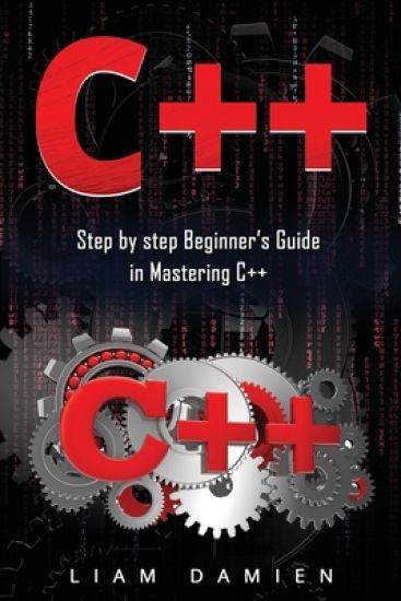 C++: Step by step Beginners Guide in Mastering C++