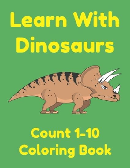 Learn With Dinosaurs Count 1-10 Coloring Book: Pre K Learning Numbers and Counting Worksheets for Preschoolers