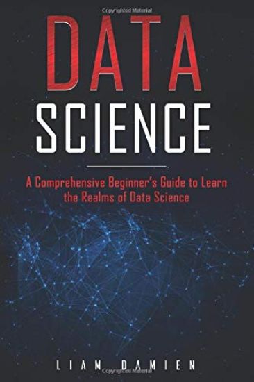 Data Science: A Comprehensive Beginner's Guide to Learn the Realms of Data Science