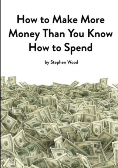 How to Make More Money Than You Know How to Spend