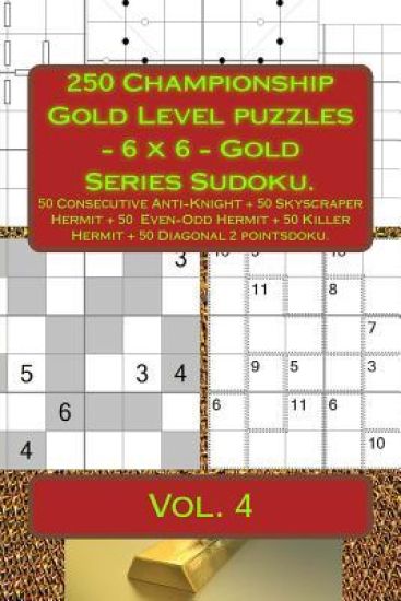 250 Championship Gold Level Puzzles - 6 X 6 - Gold Series Sudoku.: 50 Consecutive Anti-Knight + 50 Skyscraper Hermit + 50 Even-Odd Hermit + 50 Killer