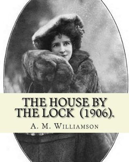 The House by the Lock (1906). By: A. M. Williamson: Gothic Mystery / Adventure / Thriller... Alice Muriel Williamson, née Livingston (1869 - 24 Septem