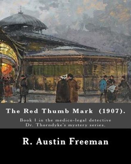 The Red Thumb Mark (1907). By: R. Austin Freeman: Book 1 in the medico-legal detective Dr. Thorndyke's mystery series. Reuben Hornby is accused of st