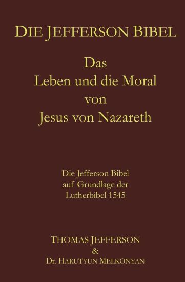Die Jefferson Bibel: Das Leben und die Moral von Jesus von Nazareth. Die Jefferson Bibel auf Grundlage der Lutherbibel 1545