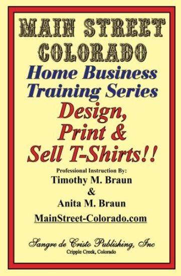 Design, Print & Sell T-Shirts!: How To Be in Business in a Short Time for Under $900