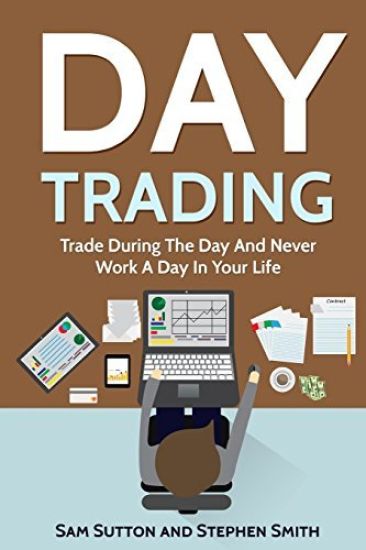 Day Trading: Trade During The Day And Never Work A Day In Your Life