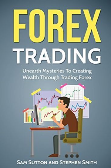 Forex Trading: Unearth Mysteries To Creating Wealth Through Trading Forex