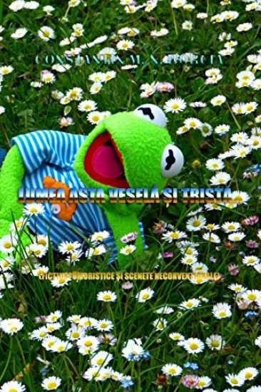 Lumea Asta Vesela Si Trista...: Fictiuni Umoristice Si Scenete Neconventionale