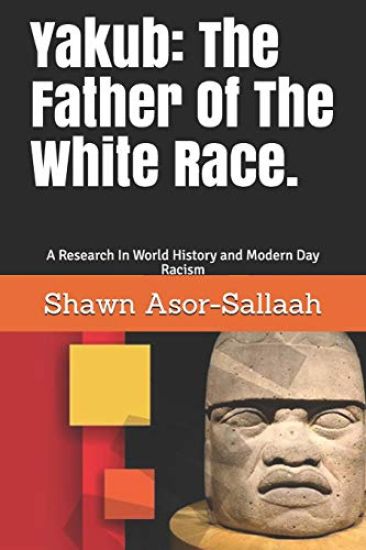 Yakub: The Father of the White Race.: A Research in World History and Modern Day Racism