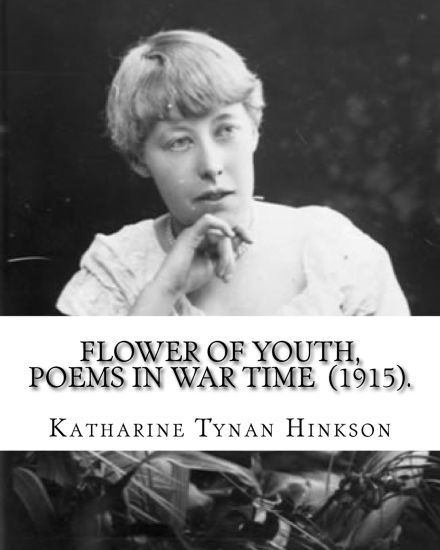 Flower of youth, poems in war time (1915). By: Katharine Tynan Hinkson: Katharine Tynan (23 January 1859 - 2 April 1931) was an Irish writer, known ma
