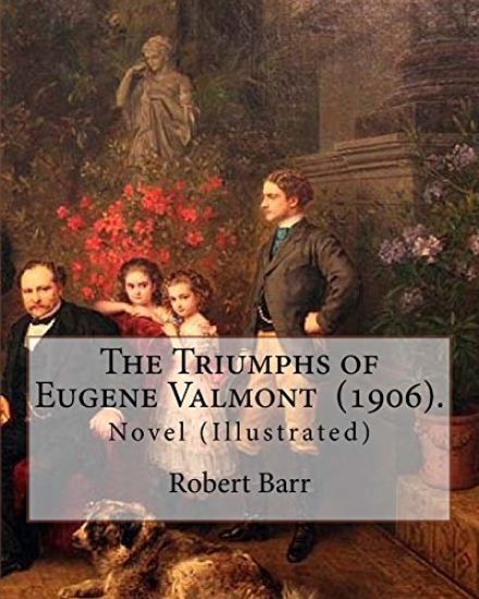 The Triumphs of Eugene Valmont (1906). By: Robert Barr: Novel (Illustrated)