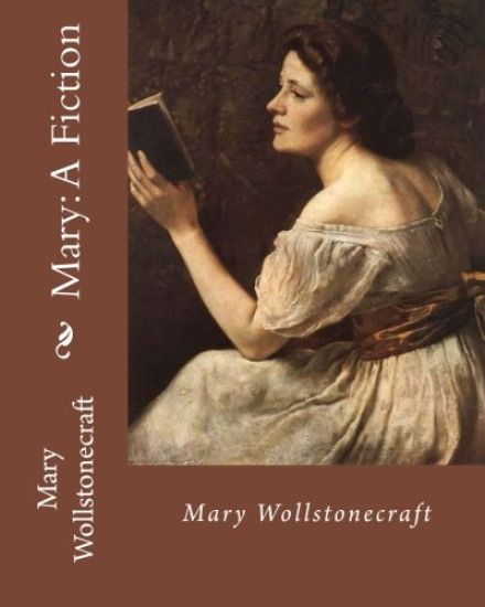 Mary: A Fiction, By: Mary Wollstonecraft: Mary Wollstonecraft ( 27 April 1759 - 10 September 1797) was an English writer, ph
