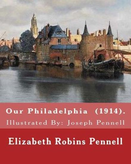 Our Philadelphia (1914). By: Elizabeth Robins Pennell: Illustrated By: Joseph Pennell (July 4, 1857 - April 23, 1926) was an American artist and autho