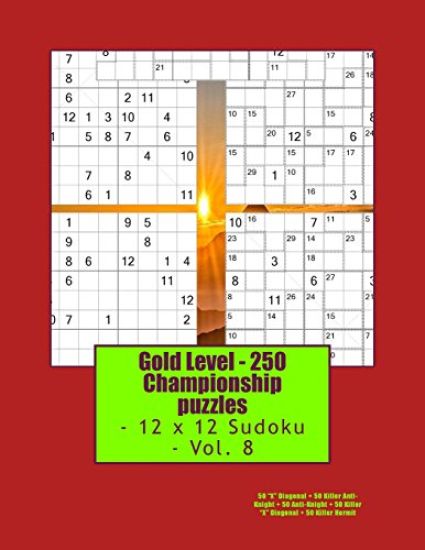 Gold Level - 250 Championship puzzles - 12 x 12 Sudoku - Vol. 8: 50 "X" Diagonal + 50 Killer Anti-Knight + 50 Anti-Knight + 50 Killer "X" Diagonal + 5