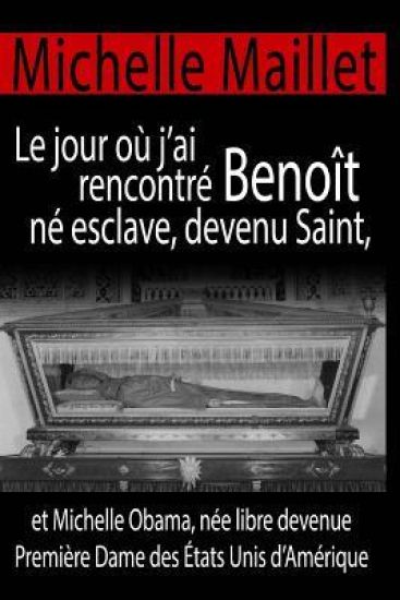 Le jour où j'ai rencontré Benoît né esclave, devenu Saint: et Michelle Obama, née libre devenue Première Dame des États Unis d'Amérique.