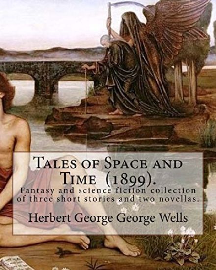 Tales of Space and Time (1899). By: Herbert George Wells: Tales of Space and Time is a fantasy and science fiction collection of three short stories a