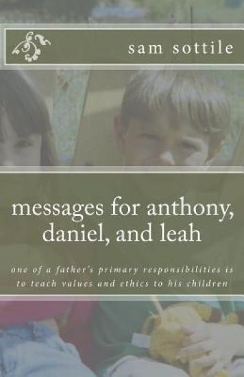 messages for anthony, daniel, and leah: one of a father's primary responsibilities is to teach values and ethics to his children