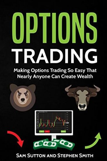 Options Trading: Making Options Trading So Easy That Nearly Anyone Can Create Wealth