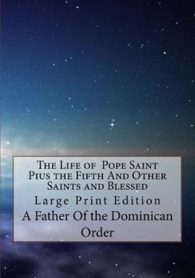 The Life of Pope Saint Pius the Fifth And Other Saints and Blessed: Large Print Edition