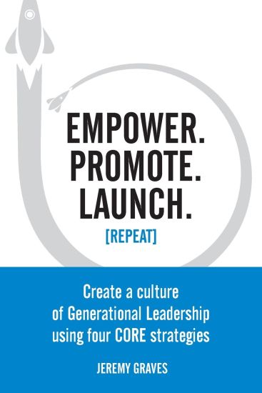 Empower. Promote. Launch. [Repeat]: Create a culture of Generational Leadership using four CORE strategies