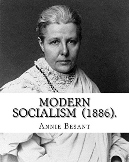 Modern Socialism (1886). By: Annie Besant: Annie Besant, née Wood (1 October 1847 - 20 September 1933) was a British socialist, theosophist, women'