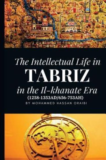 The Intellectual Life in Tabriz in the Il-Khanate Era (1258-1353ad/656-753ah)
