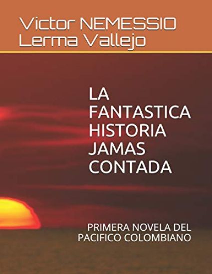 La Fantastica Historia Jamas Contada: Primera Novela del Pacifico Colombiano