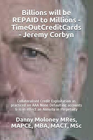 Billions will be REPAID to Millions - TimeOutCreditCards - Jeremy Corbyn: Collateralised Credit Exploitation as practiced on AAA None Defaulting accou