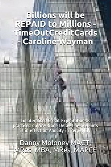 Billions will be REPAID to Millions - TimeOutCreditCards - Caroline Wayman: Collateralised Credit Exploitation as practised on AAA None Defaulting acc