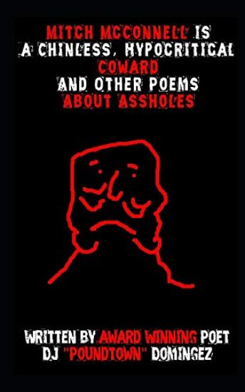 Mitch McConnell Is a Chinless, Hypocritical Coward: And Other Poems about Assholes
