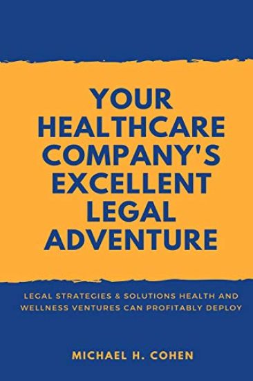 Your Healthcare Company's Excellent Legal Adventure: Legal Strategies & Solutions Health and Wellness Ventures Can Profitably Deploy