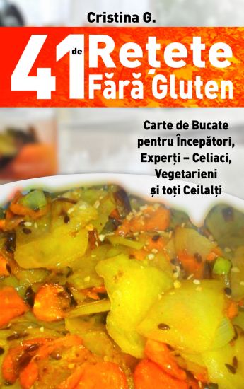 41 de Retete Fara Gluten: Carte de Bucate Pentru Intolerantii La Gluten