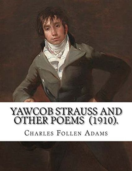 Yawcob Strauss and Other Poems (1910). By: Charles Follen Adams: Charles Follen Adams (21 April 1842 in Dorchester, Massachusetts - 8 March 1918) was