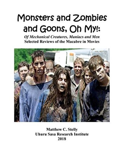 Monsters and Zombies and Goons: Oh My!: Of Mechanical Creatures, Maniacs and Men - Selected Reviews of the Macabre in Movies