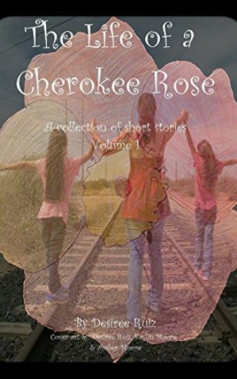 The Life of a Cherokee Rose: A collection of short stories; some happy, some sad, some dark, and some that are just there.