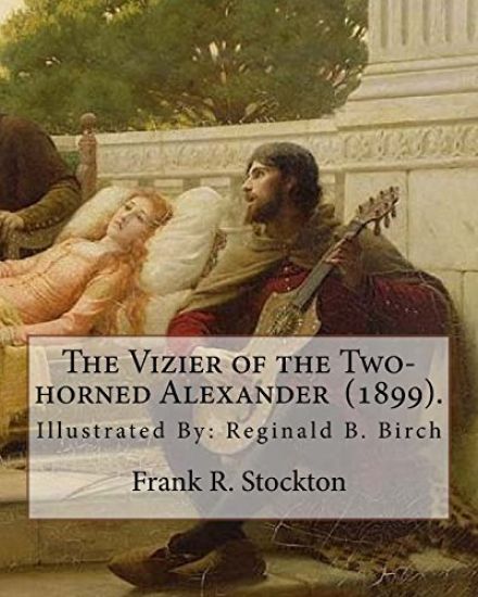 The Vizier of the Two-horned Alexander (1899). By: Frank R. Stockton: Illustrated By: Reginald B. Birch (May 2, 1856 - June 17, 1943) was an English-A